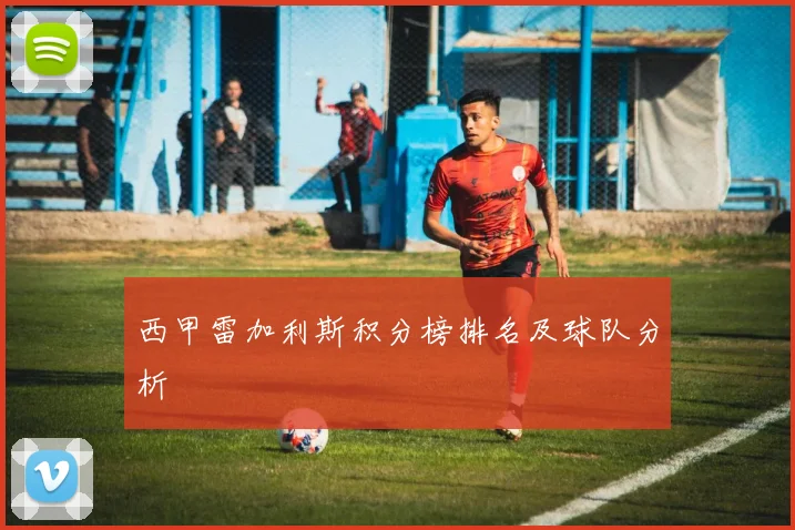 西甲雷加利斯积分榜排名及球队分析