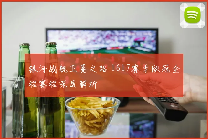 银河战舰卫冕之路 1617赛季欧冠全程赛程深度解析