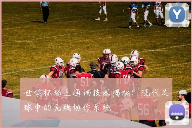 世俱杯场上通讯技术揭秘：现代足球中的无线协作系统