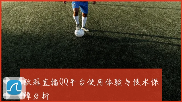 欧冠直播QQ平台使用体验与技术保障分析