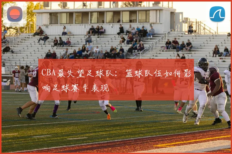 CBA最失望足球队：篮球队伍如何影响足球赛季表现