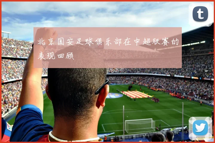 北京国安足球俱乐部在中超联赛的表现回顾