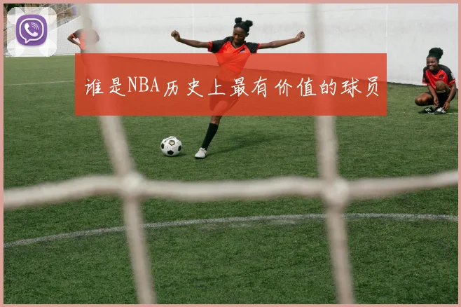谁是NBA历史上最有价值的球员