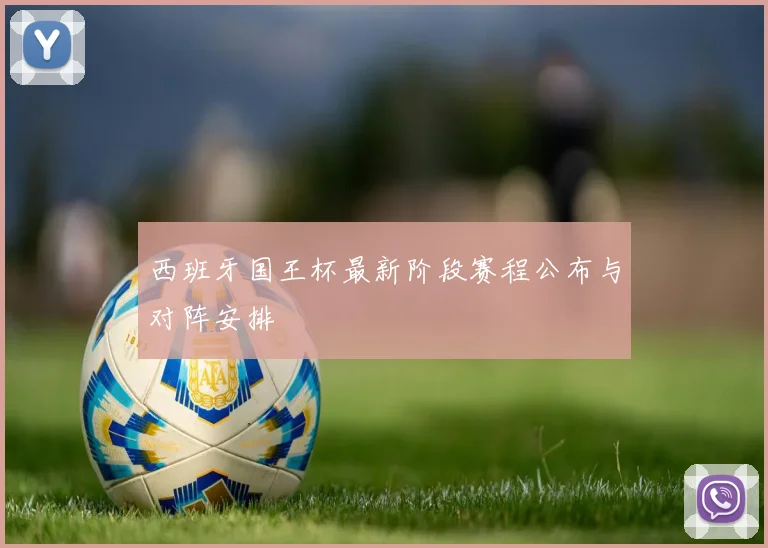 西班牙国王杯最新阶段赛程公布与对阵安排