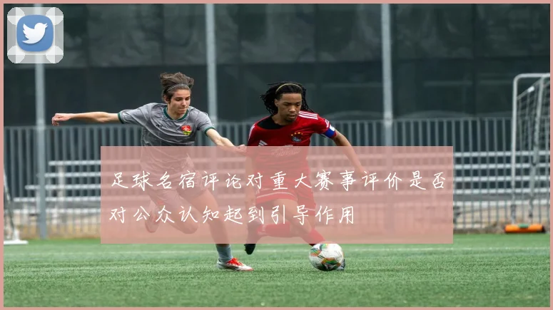 足球名宿评论对重大赛事评价是否对公众认知起到引导作用