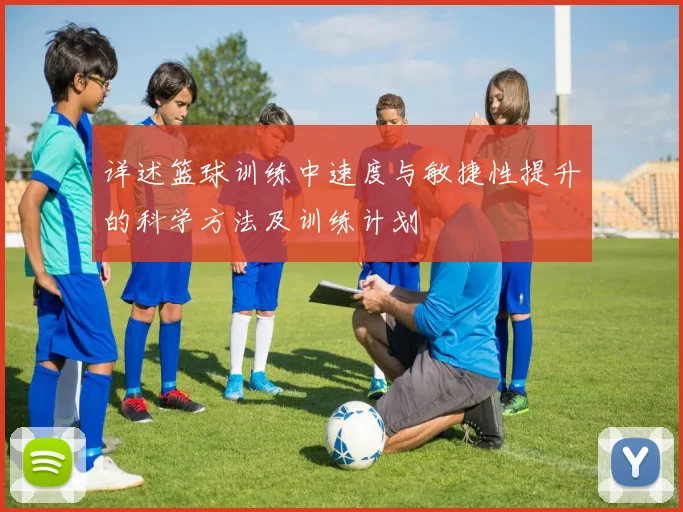详述篮球训练中速度与敏捷性提升的科学方法及训练计划
