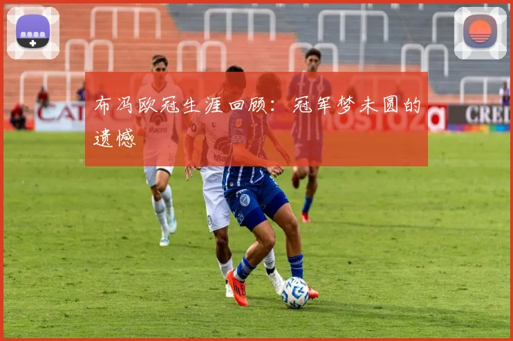 布冯欧冠生涯回顾：冠军梦未圆的遗憾